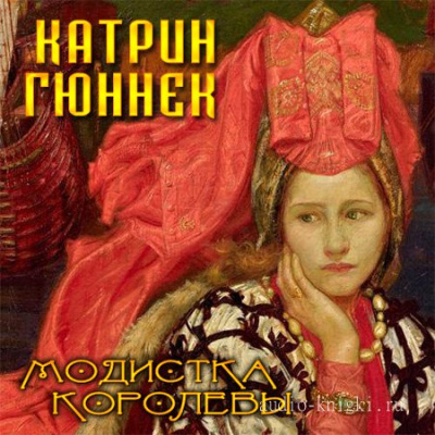 Модистка королевы - Катрин Гюннек Аудиокниги слушать 🎶 Лучшие аудиокниги бесплатно без регистрации и sms (смс)