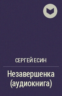Незавершенка - Сергей Есин Аудиокниги слушать 🎶 Лучшие аудиокниги бесплатно без регистрации и sms (смс)