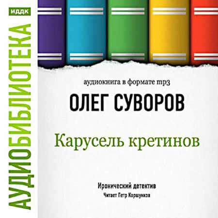 Карусель Кретинов - Олег Суворов Аудиокниги слушать 🎶 Лучшие аудиокниги бесплатно без регистрации и sms (смс)