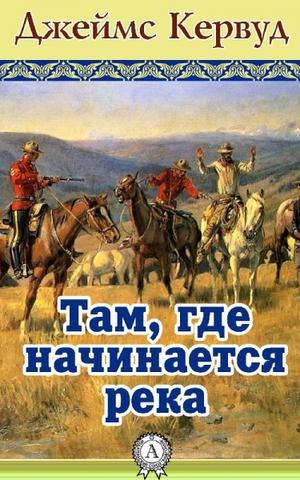 Там, где начинается река - Джеймс Кервуд Аудиокниги слушать 🎶 Лучшие аудиокниги бесплатно без регистрации и sms (смс)