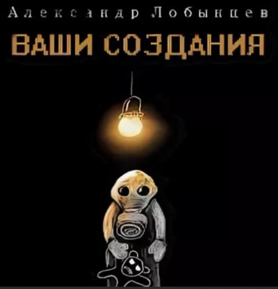 Ваши создания - Александр Лобынцев Аудиокниги слушать 🎶 Лучшие аудиокниги бесплатно без регистрации и sms (смс)