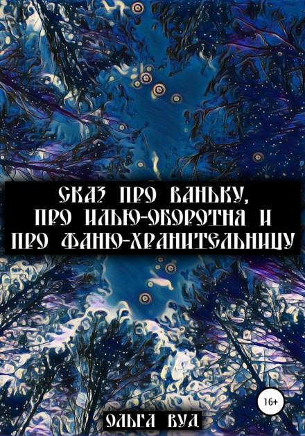 Сказ про Ваньку, про Илью-оборотня и про Фаню-хранительницу - Ольга Вуд Аудиокниги слушать 🎶 Лучшие аудиокниги бесплатно без регистрации и sms (смс)