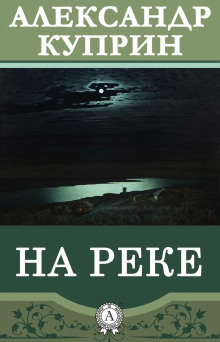 На реке - Александр Куприн Аудиокниги слушать 🎶 Лучшие аудиокниги бесплатно без регистрации и sms (смс)