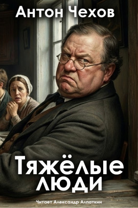Тяжёлые люди - Антон Чехов Аудиокниги слушать 🎶 Лучшие аудиокниги бесплатно без регистрации и sms (смс)