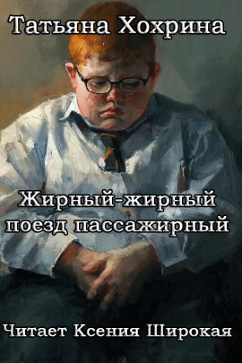 Жирный-жирный поезд пассажирный -                   Татьяна Хохрина Аудиокниги слушать 🎶 Лучшие аудиокниги бесплатно без регистрации и sms (смс)