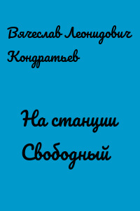 На станции Свободный - Вячеслав Кондратьев Аудиокниги слушать 🎶 Лучшие аудиокниги бесплатно без регистрации и sms (смс)