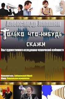 Только что-нибудь скажи. Опыт художественного исследования человеческой особенности - Александр Лапшин Аудиокниги слушать 🎶 Лучшие аудиокниги бесплатно без регистрации и sms (смс)